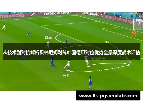 从技术到对抗解析贝林厄姆对阵韩国德甲对位优势全景深度战术评估