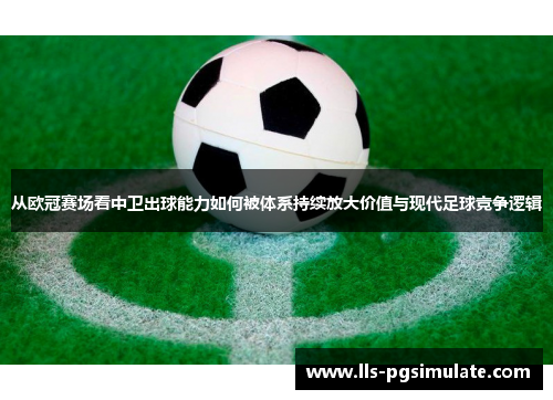 从欧冠赛场看中卫出球能力如何被体系持续放大价值与现代足球竞争逻辑 从欧冠赛场看中卫出球能力如何被体系持续放大价值与现代足球竞争逻辑