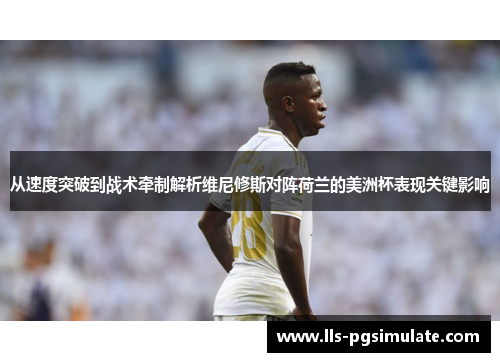 从速度突破到战术牵制解析维尼修斯对阵荷兰的美洲杯表现关键影响 从速度突破到战术牵制解析维尼修斯对阵荷兰的美洲杯表现关键影响