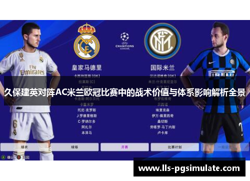 久保建英对阵AC米兰欧冠比赛中的战术价值与体系影响解析全景 久保建英对阵AC米兰欧冠比赛中的战术价值与体系影响解析全景