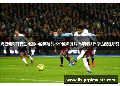 姆巴佩对阵荷兰比赛中的英超战术价值深度解析与球队体系适配性研究