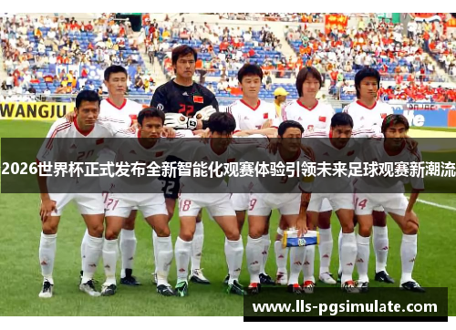 2026世界杯正式发布全新智能化观赛体验引领未来足球观赛新潮流