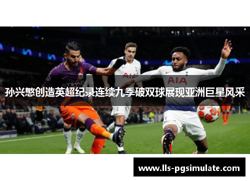 孙兴慜创造英超纪录连续九季破双球展现亚洲巨星风采