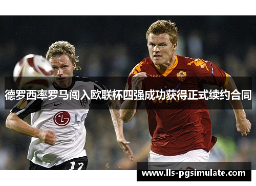 德罗西率罗马闯入欧联杯四强成功获得正式续约合同 德罗西率罗马闯入欧联杯四强成功获得正式续约合同