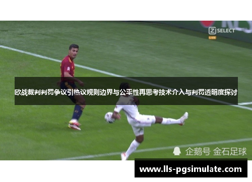 欧战裁判判罚争议引热议规则边界与公平性再思考技术介入与判罚透明度探讨 欧战裁判判罚争议引热议规则边界与公平性再思考技术介入与判罚透明度探讨