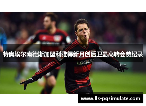 特奥埃尔南德斯加盟利雅得新月创后卫最高转会费纪录