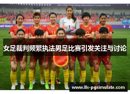 女足裁判频繁执法男足比赛引发关注与讨论