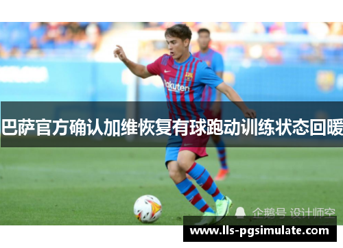 巴萨官方确认加维恢复有球跑动训练状态回暖