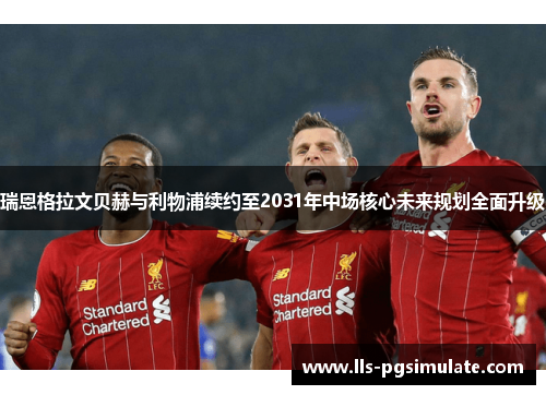 瑞恩格拉文贝赫与利物浦续约至2031年中场核心未来规划全面升级