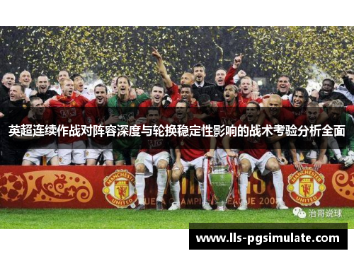 英超连续作战对阵容深度与轮换稳定性影响的战术考验分析全面 英超连续作战对阵容深度与轮换稳定性影响的战术考验分析全面