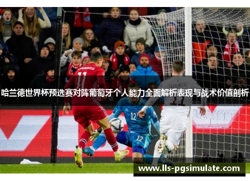 哈兰德世界杯预选赛对阵葡萄牙个人能力全面解析表现与战术价值剖析