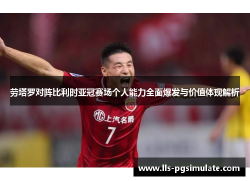 劳塔罗对阵比利时亚冠赛场个人能力全面爆发与价值体现解析 劳塔罗对阵比利时亚冠赛场个人能力全面爆发与价值体现解析