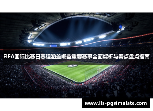 FIFA国际比赛日赛程涵盖哪些重要赛事全面解析与看点盘点指南